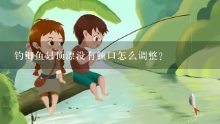 钓鲫鱼只顶漂没有顿口怎么调整？