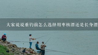 大家说说垂钓前怎么选择用枣核漂还是长身漂