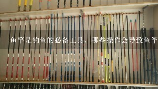 鱼竿是钓鱼的必备工具，哪些操作会导致鱼竿易断，需