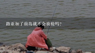 路亚加了前岛就不会放枪吗？