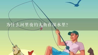 为什么河里夜钓大鱼在深水里？