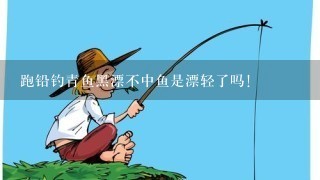 跑铅钓青鱼黑漂不中鱼是漂轻了吗!