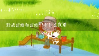 野战蓝鲫和蓝鲫x5有什么区别