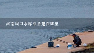 河南周口水库准备建在哪里