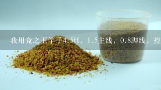 我用竞之王竿子4.5H，1.5主线，0.8脚线，控大鱼的时候为什么老是跑鱼