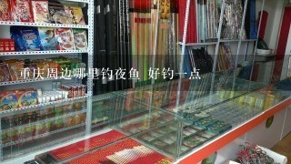 重庆周边哪里钓夜鱼 好钓1点