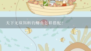 天下无双饵料钓鲫鱼怎样搭配？