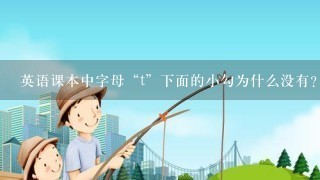 英语课本中字母“t”下面的小勾为什么没有？