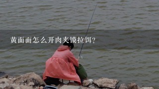 黄面面怎么开肉夹馍拉饵？