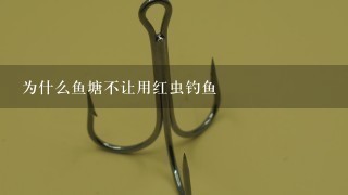 为什么鱼塘不让用红虫钓鱼