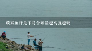 碳素鱼杆是不是含碳量越高就越硬