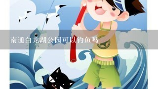 南通白龙湖公园可以钓鱼吗