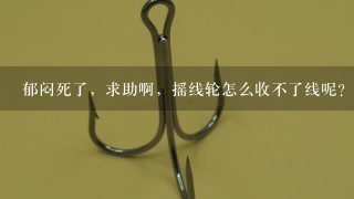 郁闷死了，求助啊，摇线轮怎么收不了线呢？