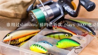 谁用过shimano/禧玛诺新款 plays 3000 电动轮 电绞轮 船钓轮 鱼线轮