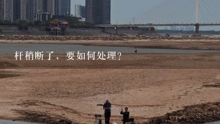 杆稍断了，要如何处理？