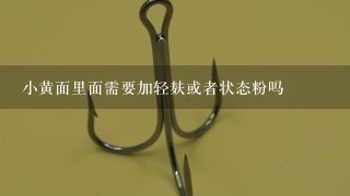 小黄面里面需要加轻麸或者状态粉吗