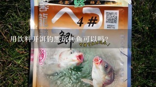 用饮料开饵钓黑坑鲤鱼可以吗？