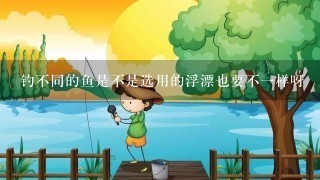 钓不同的鱼是不是选用的浮漂也要不1样呀