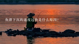 鱼漂下沉的速度过快是什么原因？