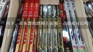 问下，在鱼漂的漂脚上面缠1点铅皮可以吗？有什么作