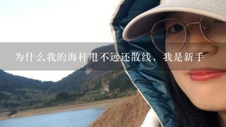 为什么我的海杆甩不远还散线，我是新手