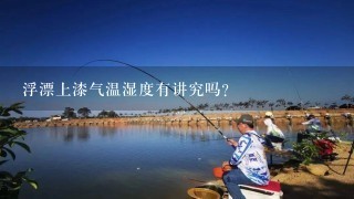 浮漂上漆气温湿度有讲究吗？