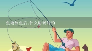 鱼塘放鱼后,什么时候好钓