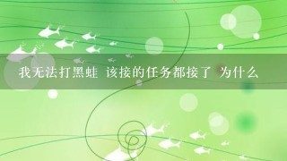 我无法打黑蛙 该接的任务都接了 为什么