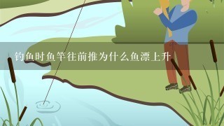 钓鱼时鱼竿往前推为什么鱼漂上升