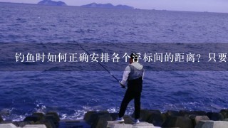 钓鱼时如何正确安排各个浮标间的距离？只要其余的都能沉下去，只留最上面1个吗