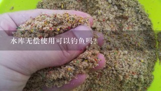 水库无偿使用可以钓鱼吗？