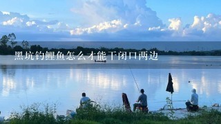 黑坑钓鲤鱼怎么才能干闭口两边