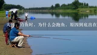 大师：钓鱼时，为什么会跑鱼，原因到底出在哪里