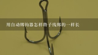 用自动绑钩器怎样将子线绑的1样长