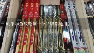 矶竿和鱼线轮每1个品牌都通用？