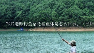 军武老师钓鱼总是挂鱼体是怎么回事。（已回复）