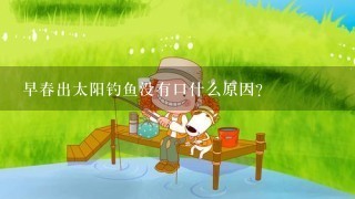 早春出太阳钓鱼没有口什么原因？