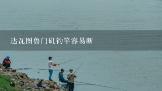 达瓦图鲁门矶钓竿容易断