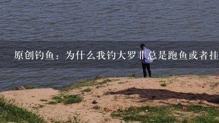 原创钓鱼：为什么我钓大罗非总是跑鱼或者挂鱼