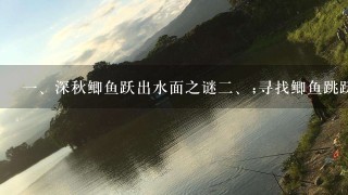 <br/>1、深秋鲫鱼跃出水面之谜<br/>2、;寻找鲫鱼跳跃的原因