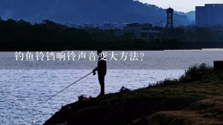 钓鱼铃铛响铃声音变大方法？