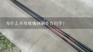 为什么不用玻璃钢制作台钓竿？