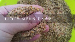 1.5的子线 总是切线 是为啥啊~！？