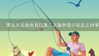 黑坑头天放鱼有口第2天偷驴没口是怎么回事