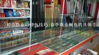 初春路亚钓桂鱼技巧 春季路亚鳜鱼的具体手法技巧