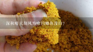 深秋晴天刮风为啥钓鲫鱼没口？