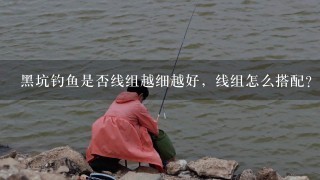 黑坑钓鱼是否线组越细越好，线组怎么搭配？