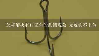 怎样解决有口无鱼的乱漂现象 光咬钩不上鱼