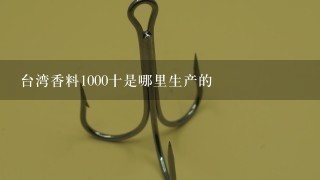 台湾香料1000十是哪里生产的