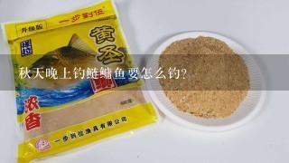 秋天晚上钓鲢鳙鱼要怎么钓？